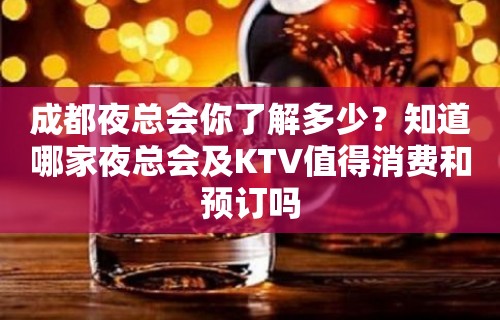 成都夜总会你了解多少？知道哪家夜总会及KTV值得消费和预订吗