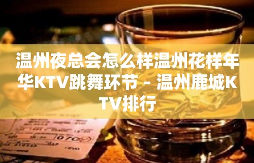 温州夜总会怎么样温州花样年华KTV跳舞环节 – 温州鹿城KTV排行