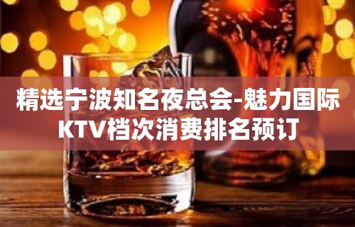 精选宁波知名夜总会-魅力国际KTV档次消费排名预订