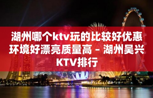 湖州哪个ktv玩的比较好优惠环境好漂亮质量高 – 湖州吴兴KTV排行