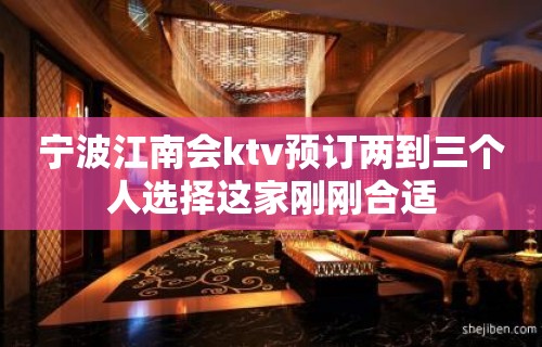 宁波江南会ktv预订两到三个人选择这家刚刚合适