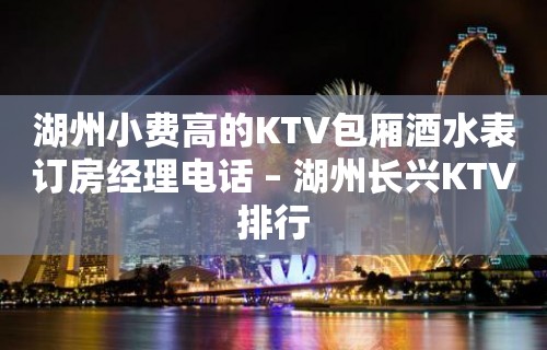 湖州小费高的KTV包厢酒水表订房经理电话 – 湖州长兴KTV排行