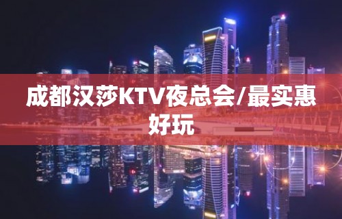 成都汉莎KTV夜总会/最实惠好玩