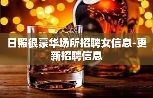 日照很豪华场所招聘女信息-更新招聘信息