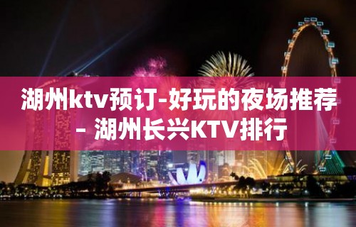 湖州ktv预订-好玩的夜场推荐 – 湖州长兴KTV排行