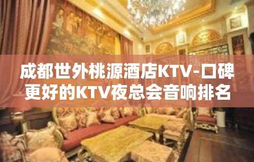 成都世外桃源酒店KTV-口碑更好的KTV夜总会音响排名