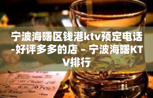 宁波海曙区钱港ktv预定电话-好评多多的店 – 宁波海曙KTV排行