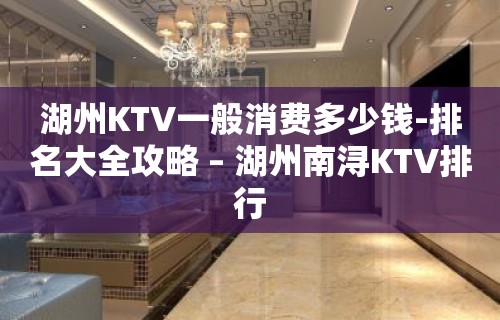 湖州KTV一般消费多少钱-排名大全攻略 – 湖州南浔KTV排行