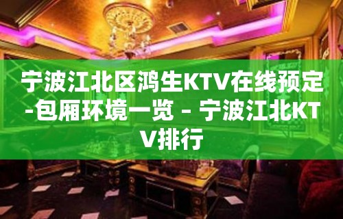 宁波江北区鸿生KTV在线预定-包厢环境一览 – 宁波江北KTV排行