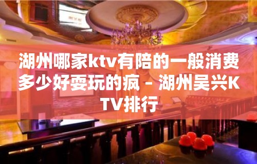 湖州哪家ktv有陪的一般消费多少好耍玩的疯 – 湖州吴兴KTV排行