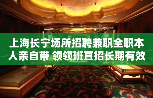 上海长宁场所招聘兼职全职本人亲自带 领领班直招长期有效