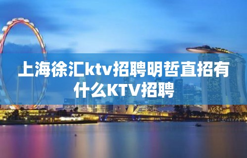 上海徐汇ktv招聘明哲直招有什么KTV招聘