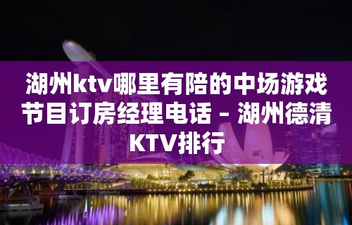 湖州ktv哪里有陪的中场游戏节目订房经理电话 – 湖州德清KTV排行