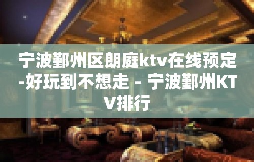 宁波鄞州区朗庭ktv在线预定-好玩到不想走 – 宁波鄞州KTV排行