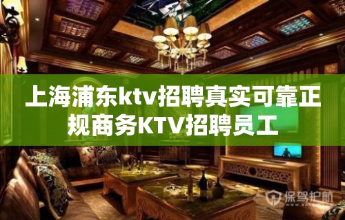 上海浦东ktv招聘真实可靠正规商务KTV招聘员工