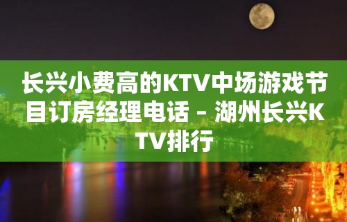 长兴小费高的KTV中场游戏节目订房经理电话 – 湖州长兴KTV排行