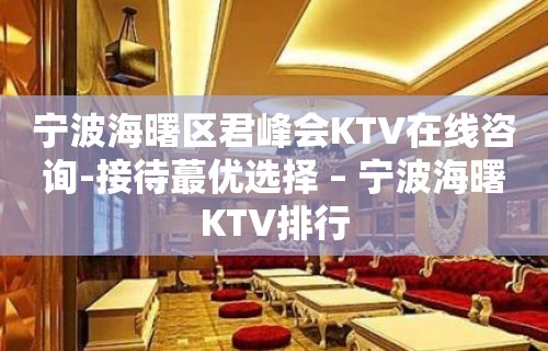 宁波海曙区君峰会KTV在线咨询-接待蕞优选择 – 宁波海曙KTV排行