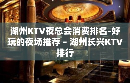 湖州KTV夜总会消费排名-好玩的夜场推荐 – 湖州长兴KTV排行