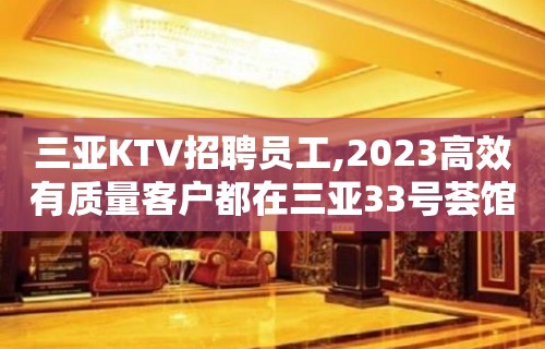 三亚KTV招聘员工,2023高效有质量客户都在三亚33号荟馆