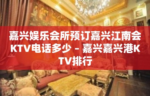 嘉兴娱乐会所预订嘉兴江南会KTV电话多少 – 嘉兴嘉兴港KTV排行