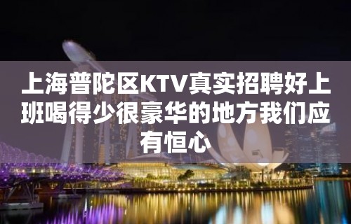 上海普陀区KTV真实招聘好上班喝得少很豪华的地方我们应有恒心