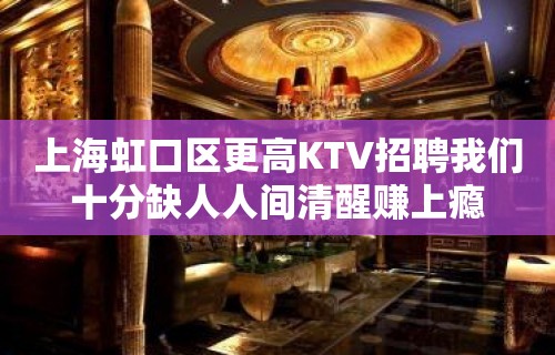 上海虹口区更高KTV招聘我们十分缺人人间清醒赚上瘾