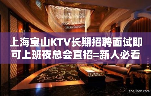 上海宝山KTV长期招聘面试即可上班夜总会直招=新人必看