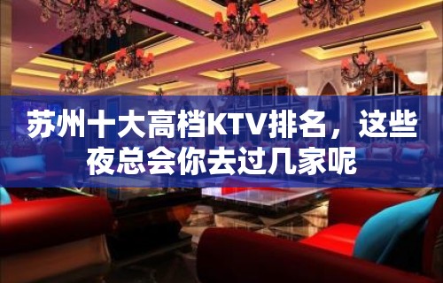 苏州十大高档KTV排名，这些夜总会你去过几家呢