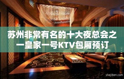 苏州非常有名的十大夜总会之一皇家一号KTV包厢预订