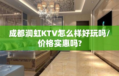 成都润虹KTV怎么样好玩吗/价格实惠吗?