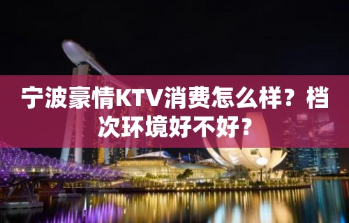 宁波豪情KTV消费怎么样？档次环境好不好？