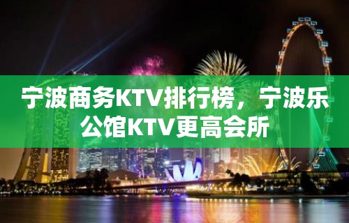 宁波商务KTV排行榜，宁波乐公馆KTV更高会所