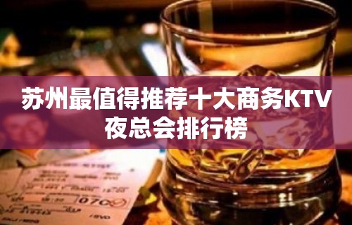 苏州最值得推荐十大商务KTV夜总会排行榜