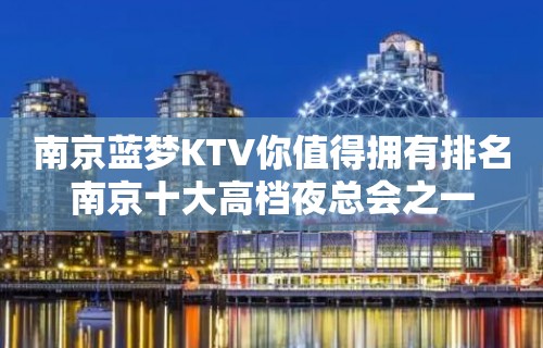 南京蓝梦KTV你值得拥有排名南京十大高档夜总会之一