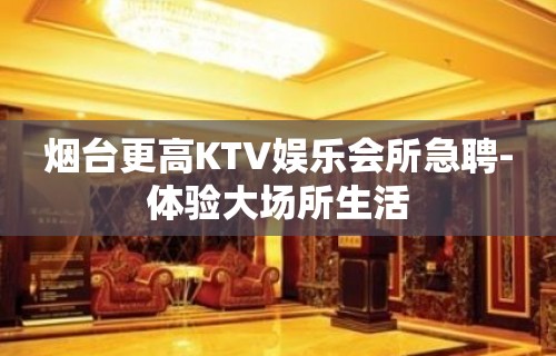 烟台更高KTV娱乐会所急聘-体验大场所生活