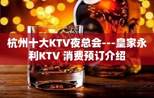 杭州十大KTV夜总会---皇家永利KTV 消费预订介绍