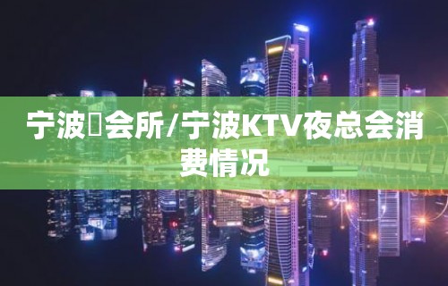 宁波璟会所/宁波KTV夜总会消费情况