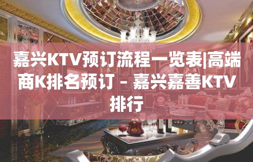 嘉兴KTV预订流程一览表|高端商K排名预订 – 嘉兴嘉善KTV排行