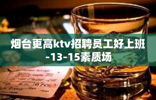 烟台更高ktv招聘员工好上班-13-15素质场