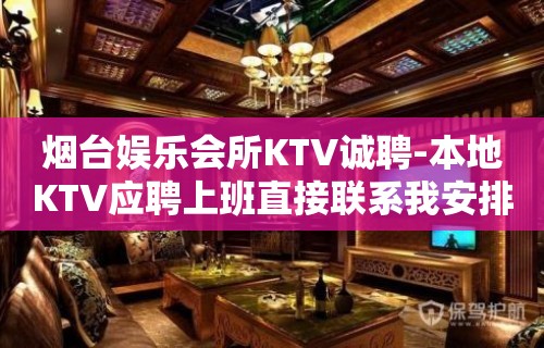 烟台娱乐会所KTV诚聘-本地KTV应聘上班直接联系我安排