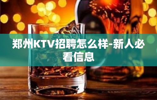 郑州KTV招聘怎么样-新人必看信息