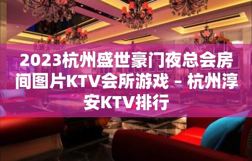 2023杭州盛世豪门夜总会房间图片KTV会所游戏 – 杭州淳安KTV排行