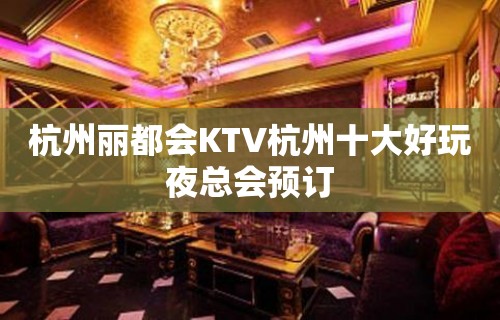 杭州丽都会KTV杭州十大好玩夜总会预订