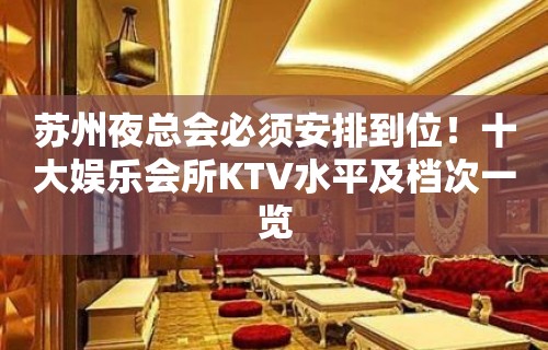 苏州夜总会必须安排到位！十大娱乐会所KTV水平及档次一览