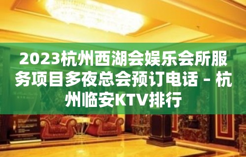 2023杭州西湖会娱乐会所服务项目多夜总会预订电话 – 杭州临安KTV排行