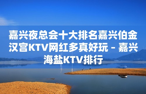 嘉兴夜总会十大排名嘉兴伯金汉宫KTV网红多真好玩 – 嘉兴海盐KTV排行