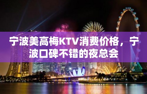 宁波美高梅KTV消费价格，宁波口碑不错的夜总会