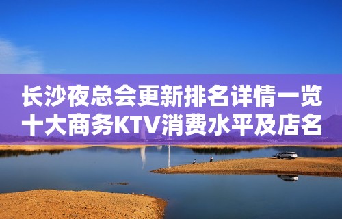 长沙夜总会更新排名详情一览十大商务KTV消费水平及店名