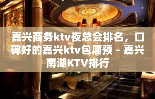 嘉兴商务ktv夜总会排名，口碑好的嘉兴ktv包厢预 – 嘉兴南湖KTV排行