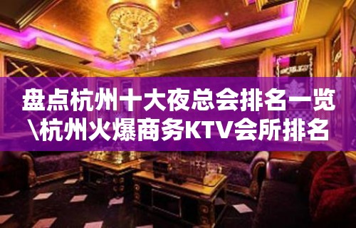 盘点杭州十大夜总会排名一览\杭州火爆商务KTV会所排名